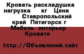 Кровать раскладушка нагрузка 120 кг › Цена ­ 1 800 - Ставропольский край, Пятигорск г. Мебель, интерьер » Кровати   